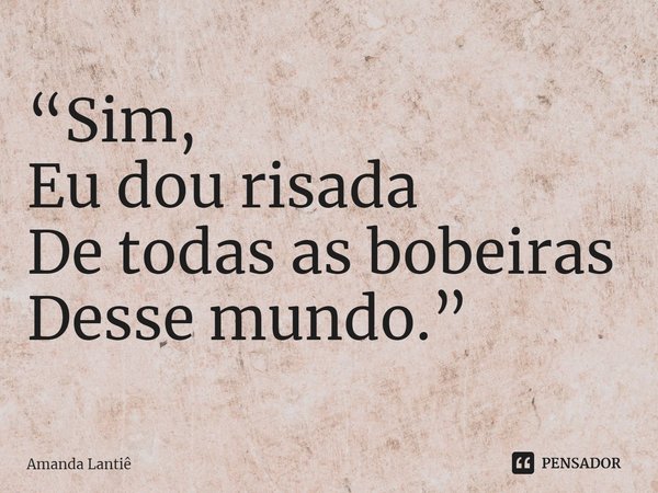 ⁠“Sim,
Eu dou risada
De todas as bobeiras
Desse mundo.”... Frase de Amanda Lantiê.