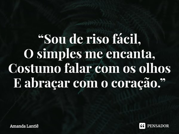 ⁠“Sou de riso fácil,
O simples me encanta,
Costumo falar com os olhos
E abraçar com o coração.”... Frase de Amanda Lantiê.
