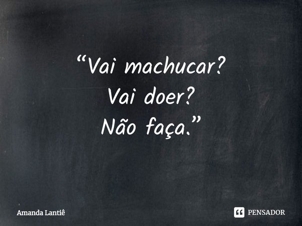 ⁠“Vai machucar?
Vai doer?
Não faça.”... Frase de Amanda Lantiê.