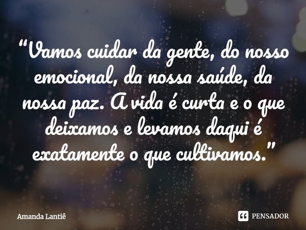 ⁠“Vamos cuidar da gente, do nosso emocional, da nossa saúde, da nossa paz. A vida é curta e o que deixamos e levamos daqui é exatamente o que cultivamos.”... Frase de Amanda Lantiê.