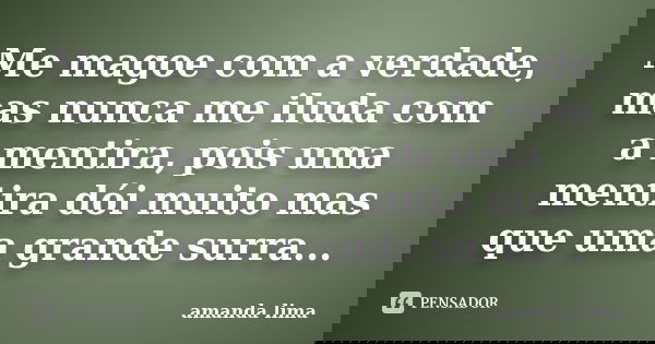 Me magoe com a verdade, mas nunca me iluda com a mentira, pois uma mentira dói muito mas que uma grande surra...... Frase de Amanda Lima.