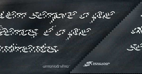 Nem sempre o que dizemos, é o que sentimentos.... Frase de Amanda Lima.