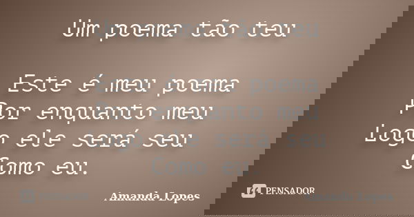 Um poema tão teu Este é meu poema Por enquanto meu Logo ele será seu Como eu.... Frase de Amanda Lopes.