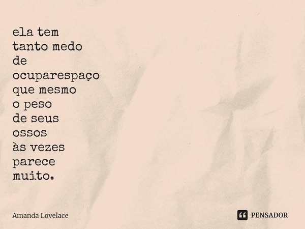 ⁠ela tem tanto medo de ocupar espaço que mesmo o peso de seus ossos às vezes parece muito.... Frase de Amanda Lovelace.