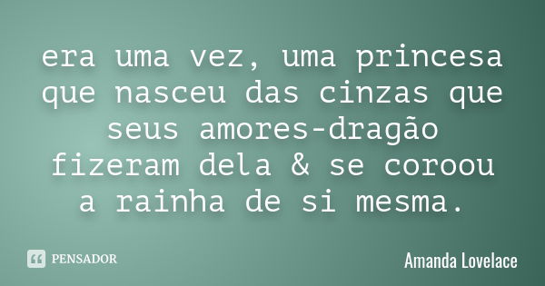 era uma vez, uma princesa que nasceu das cinzas que seus amores-dragão fizeram dela & se coroou a rainha de si mesma.... Frase de Amanda Lovelace.