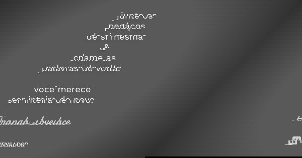 junte os pedaços de si mesma & chame as palavras de volta. você merece ser inteira de novo.... Frase de Amanda Lovelace.