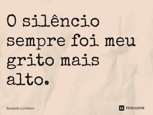 O silêncio sempre foi meu grito mais alto.... Frase de Amanda Lovelace.