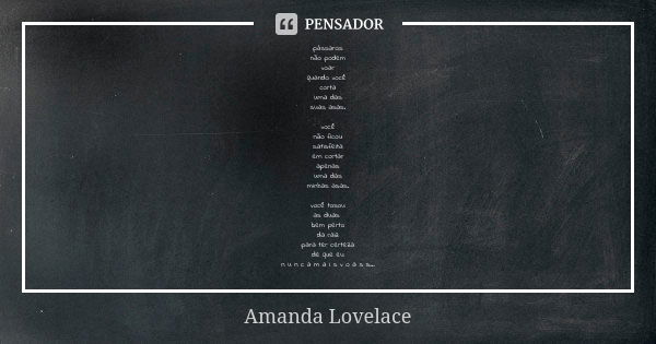 pássaros não podem voar quando você corta uma das suas asas. você não ficou satisfeita em cortar apenas uma das minhas asas. você tosou as duas bem perto da rai... Frase de Amanda Lovelace.