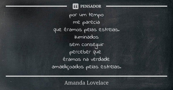 por um tempo me parecia que éramos pelas estrelas. iluminados sem conseguir perceber que éramos na verdade amaldiçoados pelas estrelas.... Frase de Amanda Lovelace.