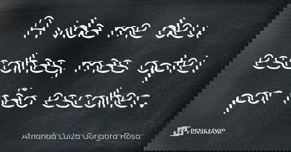 A vida me deu escolhas, mas optei por não escolher.... Frase de Amanda Luiza Gongora Rosa.