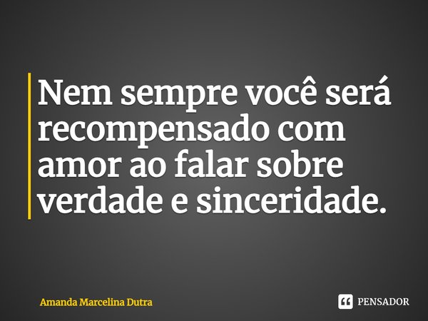 ⁠Nem sempre você será recompensado com amor ao falar sobre verdade e sinceridade.... Frase de Amanda Marcelina Dutra.