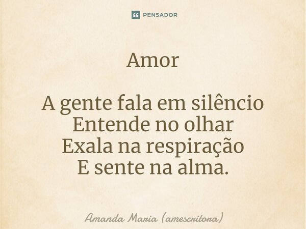 ⁠Amor A gente fala em silêncio Entende no olhar Exala na respiração E sente na alma.... Frase de Amanda Maria (amescritora).