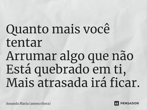 Quanto mais você tentar Arrumar algo que não Está quebrado em ti⁠, Mais atrasada irá ficar.... Frase de Amanda Maria (amescritora).