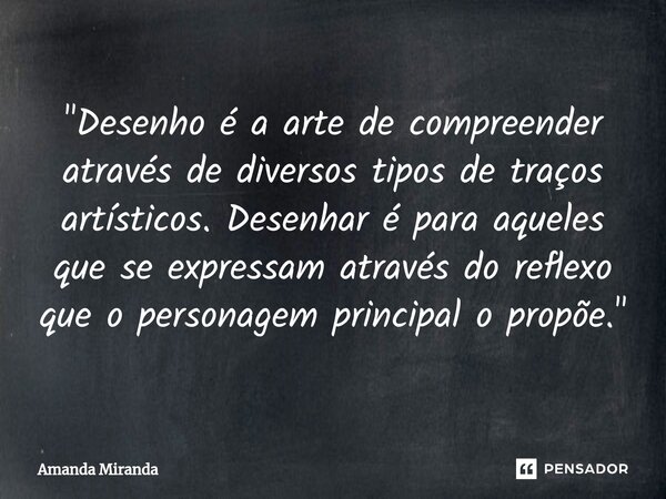⁠"Desenho é a arte de compreender através de diversos tipos de traços artísticos. Desenhar é para aqueles que se expressam através do reflexo que o persona... Frase de Amanda Miranda.