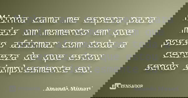 Minha cama me espera para mais um momento em que posso afirmar com toda a certeza de que estou sendo simplesmente eu.... Frase de Amanda Munari.