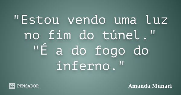 "Estou vendo uma luz no fim do túnel." "É a do fogo do inferno."... Frase de Amanda Munari.