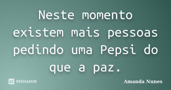 Neste momento existem mais pessoas pedindo uma Pepsi do que a paz.... Frase de Amanda Nunes.