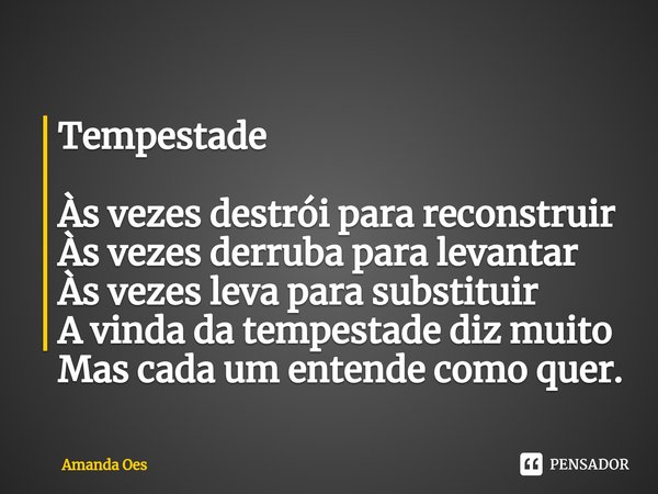 ⁠Tempestade Às vezes destrói para reconstruir Às vezes derruba para levantar Às vezes leva para substituir A vinda da tempestade diz muito Mas cada um entende c... Frase de Amanda Oes.