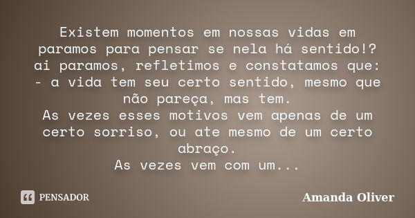 Existem momentos em nossas vidas em paramos para pensar se nela há sentido!? ai paramos, refletimos e constatamos que: - a vida tem seu certo sentido, mesmo que... Frase de Amanda Oliver.