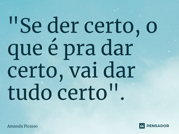 "Se der certo, o que é pra dar certo, vai dar tudo certo".⁠... Frase de Amanda Picasso.