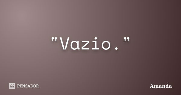 "Vazio."... Frase de Amanda.