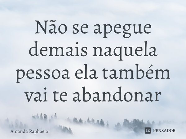 Não se apegue demais naquela pessoa ela também vai te abandonar⁠... Frase de Amanda Raphaela.
