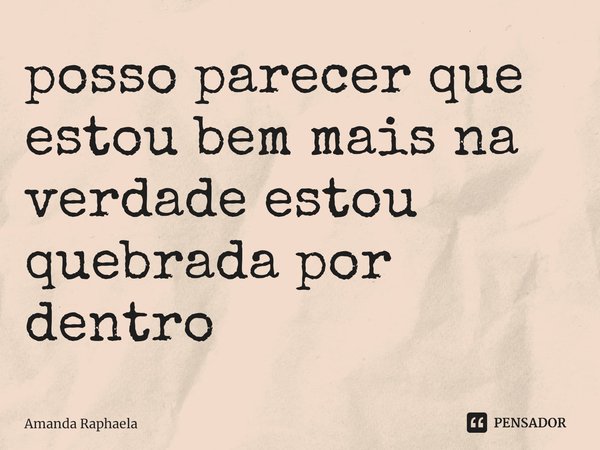⁠posso parecer que estou bem mais na verdade estou quebrada por dentro... Frase de Amanda Raphaela.