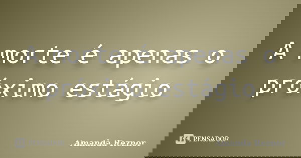 A morte é apenas o próximo estágio... Frase de Amanda Reznor.