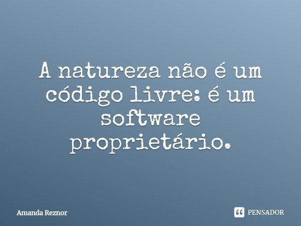 ⁠A natureza não é um código livre: é um software proprietário.... Frase de Amanda Reznor.