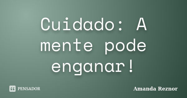 Cuidado: A mente pode enganar!... Frase de Amanda Reznor.