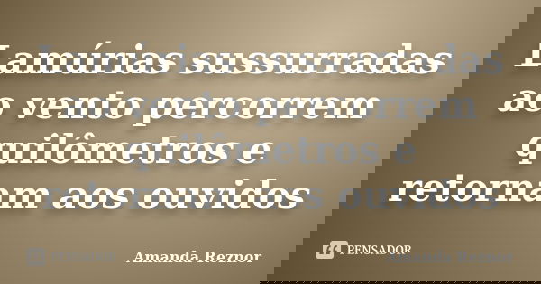 Lamúrias sussurradas ao vento percorrem quilômetros e retornam aos ouvidos... Frase de Amanda Reznor.