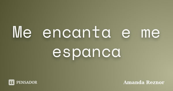 Me encanta e me espanca... Frase de Amanda Reznor.