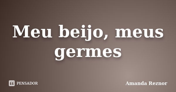 Meu beijo, meus germes... Frase de Amanda Reznor.