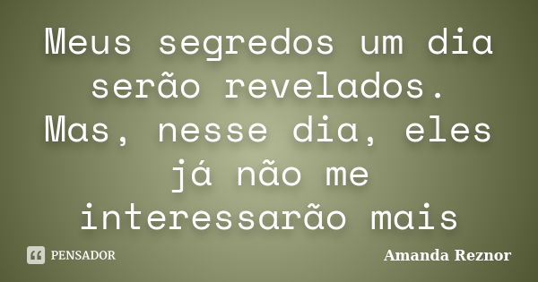 Meus segredos um dia serão revelados. Mas, nesse dia, eles já não me interessarão mais... Frase de Amanda Reznor.