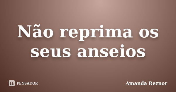 Não reprima os seus anseios... Frase de Amanda Reznor.