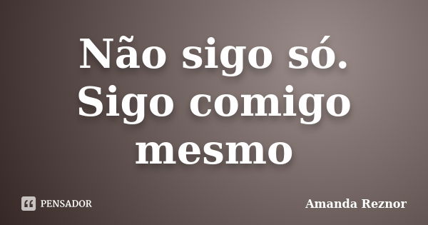 Não sigo só. Sigo comigo mesmo... Frase de Amanda Reznor.