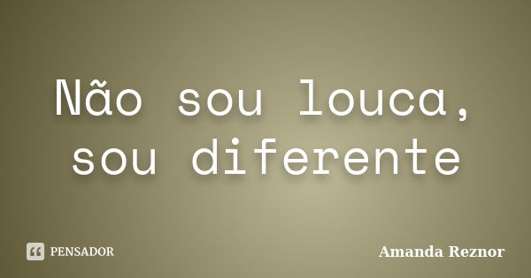 Não sou louca, sou diferente... Frase de Amanda Reznor.