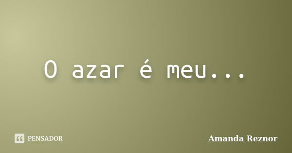 O azar é meu...... Frase de Amanda Reznor.