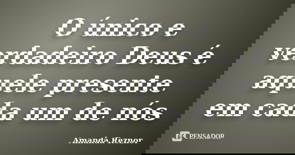 O único e verdadeiro Deus é aquele presente em cada um de nós... Frase de Amanda Reznor.