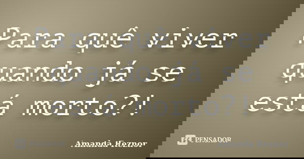 Para quê viver quando já se está morto?!... Frase de Amanda Reznor.