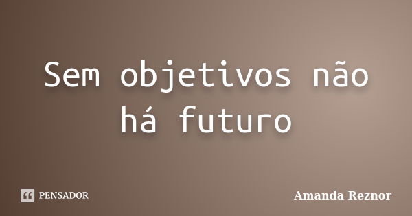 Sem objetivos não há futuro... Frase de Amanda Reznor.