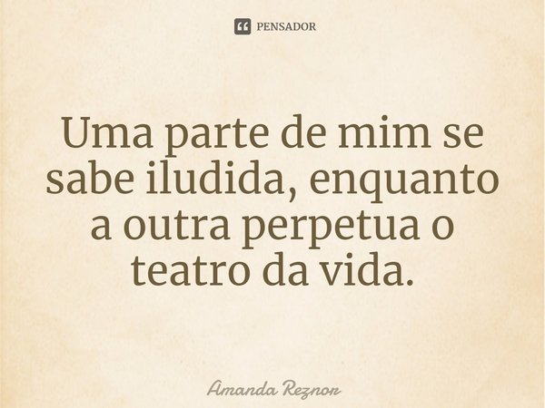 ⁠Uma parte de mim se sabe iludida, enquanto a outra perpetua o teatro da vida.... Frase de Amanda Reznor.