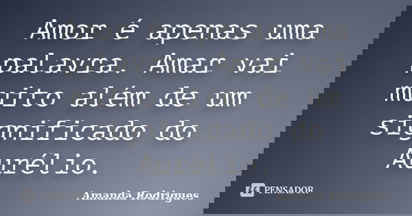 Amor é apenas uma palavra. Amar vai muito além de um significado do Aurélio.... Frase de Amanda Rodrigues.