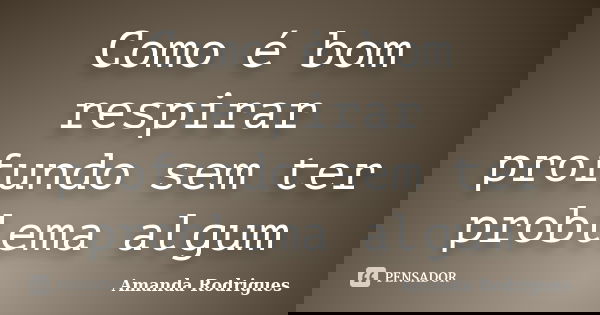 Como é bom respirar profundo sem ter problema algum... Frase de Amanda Rodrigues.