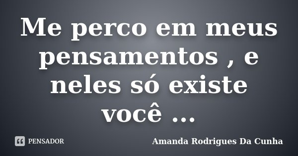 Me perco em meus pensamentos , e neles só existe você ...... Frase de Amanda Rodrigues Da Cunha.