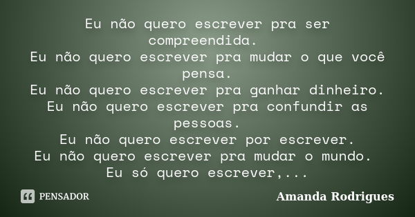 Eu não quero escrever pra ser compreendida. Eu não quero escrever pra mudar o que você pensa. Eu não quero escrever pra ganhar dinheiro. Eu não quero escrever p... Frase de Amanda Rodrigues.