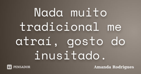Nada muito tradicional me atraí, gosto do inusitado.... Frase de Amanda Rodrigues.