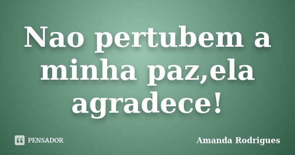 Nao pertubem a minha paz,ela agradece!... Frase de Amanda Rodrigues.