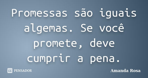 Promessas são iguais algemas. Se você promete, deve cumprir a pena.... Frase de Amanda Rosa.