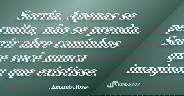 Sorria. Apenas se permita, não se prenda. Sorrir abre caminhos que você nunca imaginou que existisse.... Frase de Amanda Rosa.